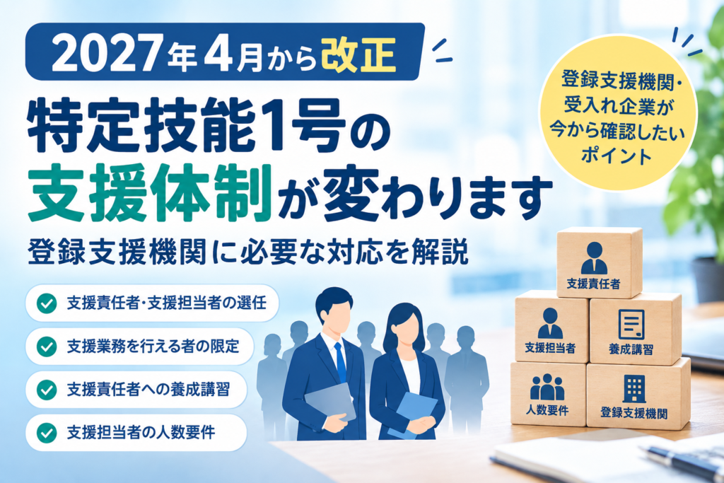 【2027年4月から変更】特定技能1号の支援体制が変わります|登録支援機関が今から準備すべきこと